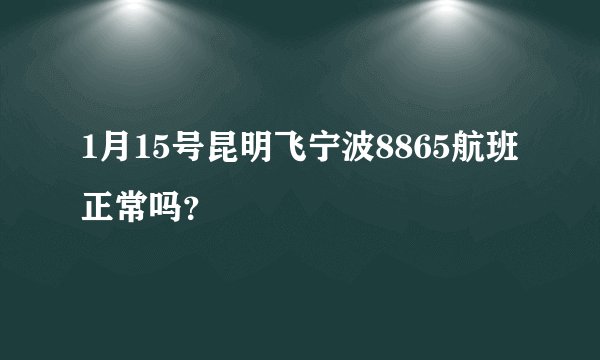 1月15号昆明飞宁波8865航班正常吗？