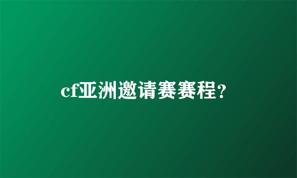 cf亚洲邀请赛赛程？