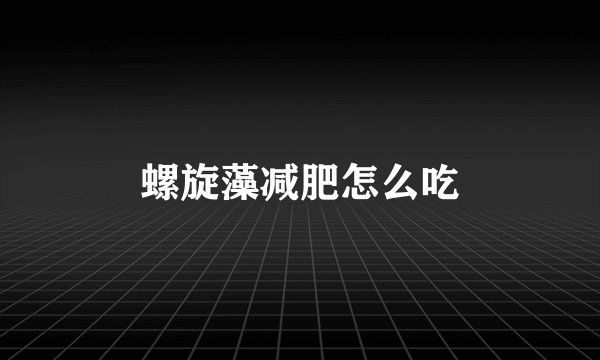 螺旋藻减肥怎么吃
