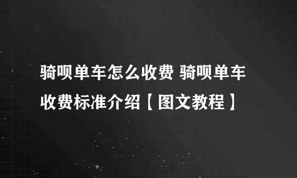 骑呗单车怎么收费 骑呗单车收费标准介绍【图文教程】