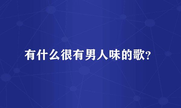有什么很有男人味的歌？