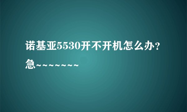 诺基亚5530开不开机怎么办？急~~~~~~~