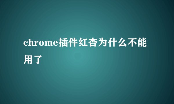 chrome插件红杏为什么不能用了