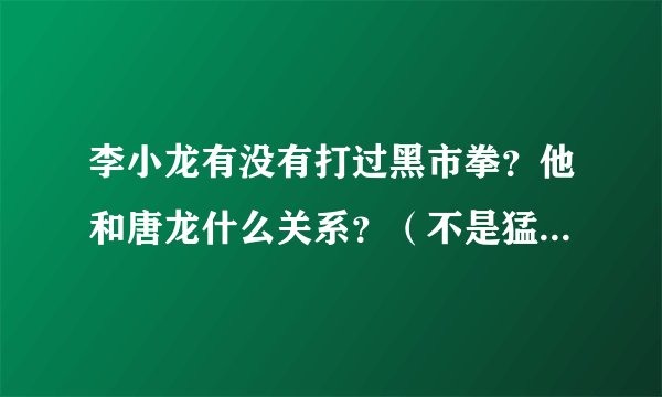 李小龙有没有打过黑市拳？他和唐龙什么关系？（不是猛龙过江里的唐龙）