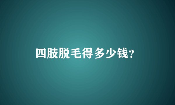 四肢脱毛得多少钱？