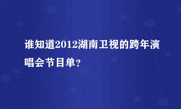 谁知道2012湖南卫视的跨年演唱会节目单？