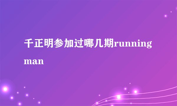 千正明参加过哪几期runningman