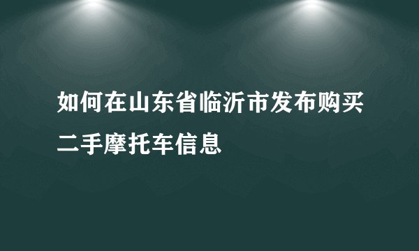 如何在山东省临沂市发布购买二手摩托车信息