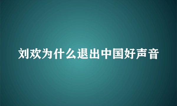 刘欢为什么退出中国好声音