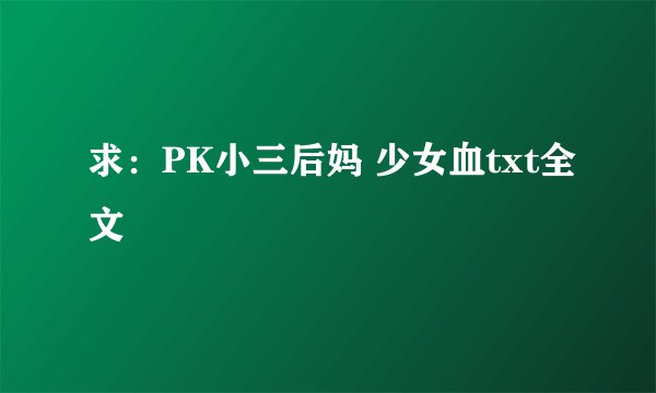 求：PK小三后妈 少女血txt全文