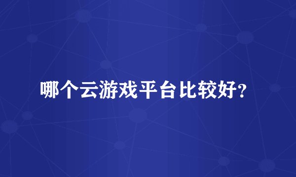 哪个云游戏平台比较好？