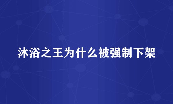 沐浴之王为什么被强制下架