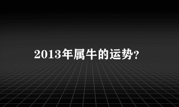 2013年属牛的运势？