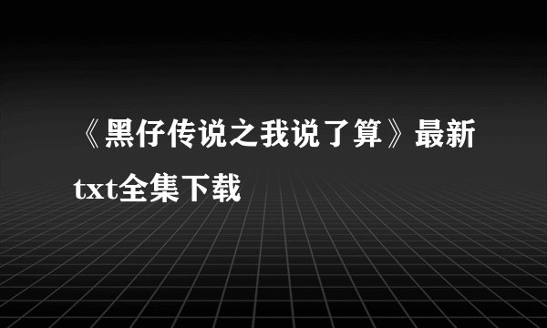 《黑仔传说之我说了算》最新txt全集下载