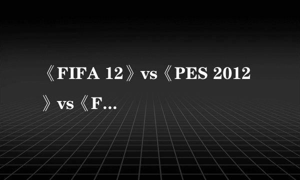 《FIFA 12》vs《PES 2012》vs《FIFA 11》球员脸型大对比