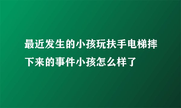 最近发生的小孩玩扶手电梯摔下来的事件小孩怎么样了