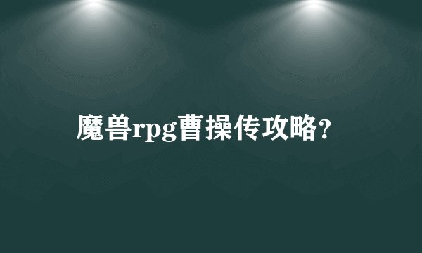 魔兽rpg曹操传攻略？