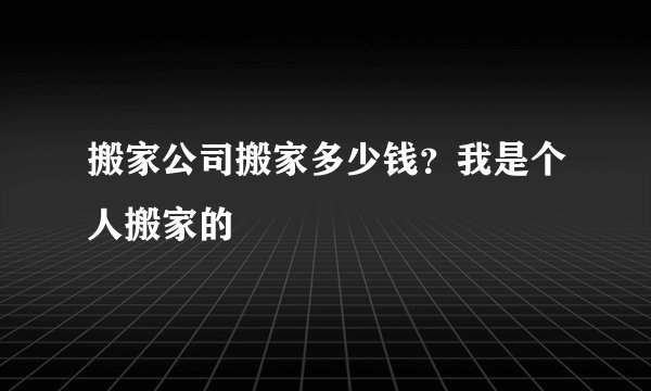 搬家公司搬家多少钱？我是个人搬家的