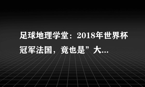 足球地理学堂：2018年世界杯冠军法国，竟也是”大洋洲“国家