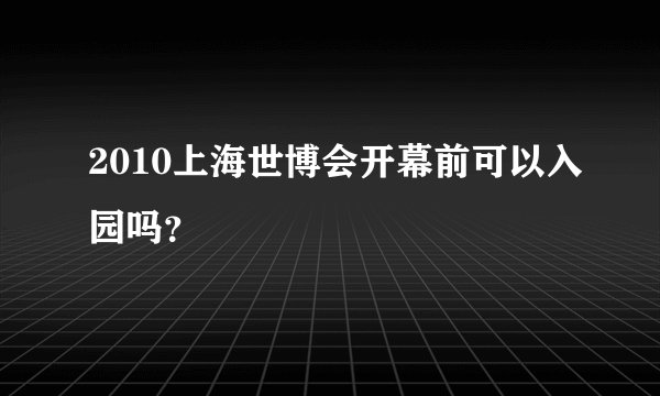 2010上海世博会开幕前可以入园吗？