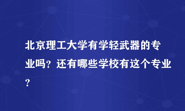 北京理工大学有学轻武器的专业吗？还有哪些学校有这个专业？