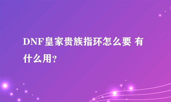 DNF皇家贵族指环怎么要 有什么用？