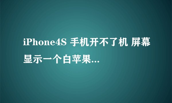 iPhone4S 手机开不了机 屏幕显示一个白苹果 怎么处理