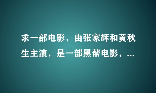 求一部电影，由张家辉和黄秋生主演，是一部黑帮电影，片中张家辉的名字叫小海？