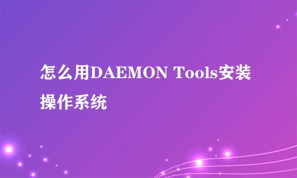 怎么用DAEMON Tools安装操作系统