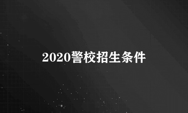 2020警校招生条件