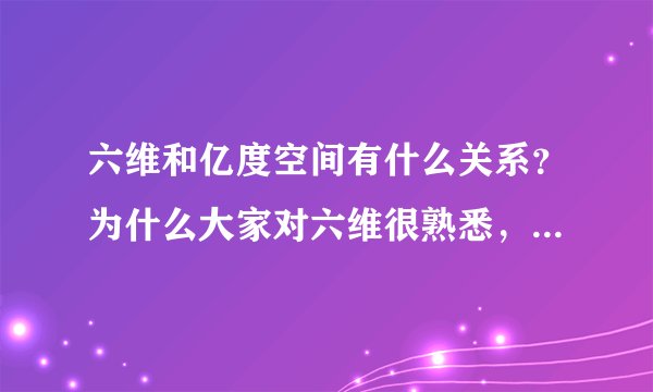 六维和亿度空间有什么关系？为什么大家对六维很熟悉，而对亿度空间了解的人很少呢？