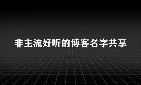 非主流好听的博客名字共享