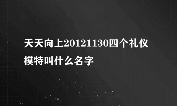 天天向上20121130四个礼仪模特叫什么名字