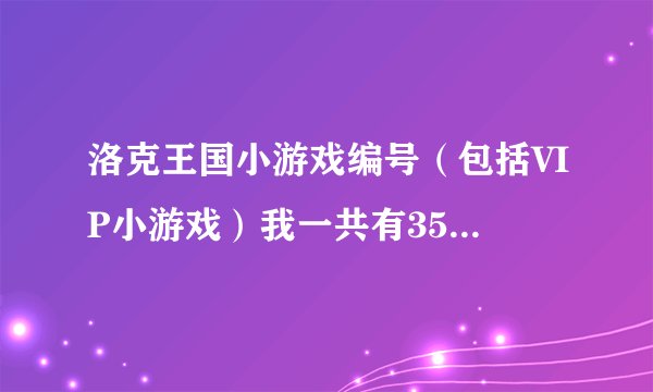 洛克王国小游戏编号（包括VIP小游戏）我一共有35分写全的 全给...各位大大帮帮忙咯!~