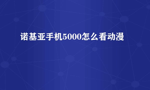 诺基亚手机5000怎么看动漫