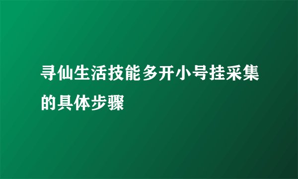 寻仙生活技能多开小号挂采集的具体步骤