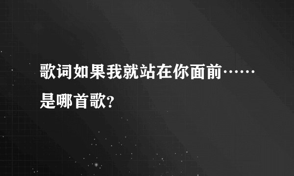 歌词如果我就站在你面前……是哪首歌？