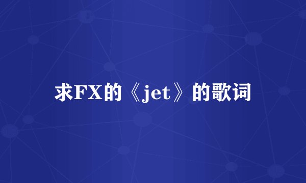 求FX的《jet》的歌词