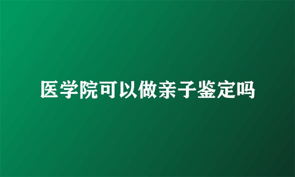 医学院可以做亲子鉴定吗