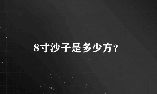 8寸沙子是多少方？