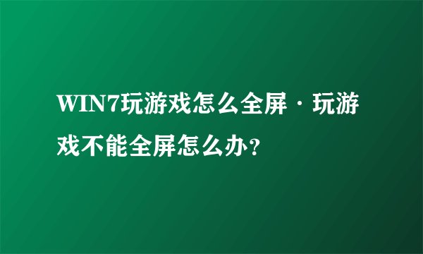 WIN7玩游戏怎么全屏·玩游戏不能全屏怎么办？
