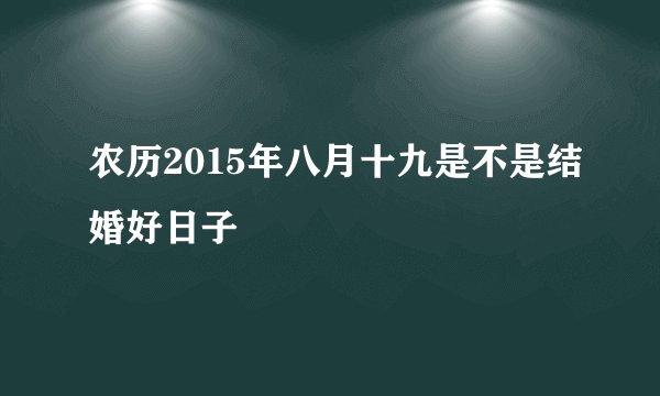 农历2015年八月十九是不是结婚好日子