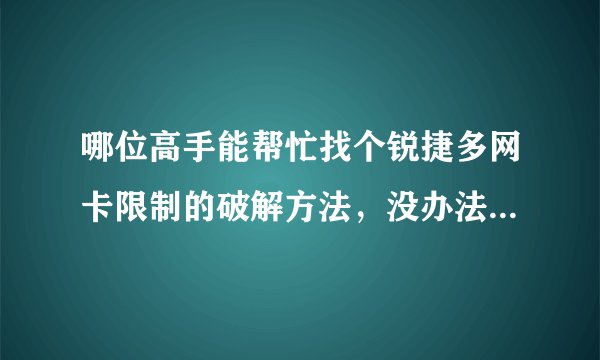 哪位高手能帮忙找个锐捷多网卡限制的破解方法，没办法设置共享，非常感激！
