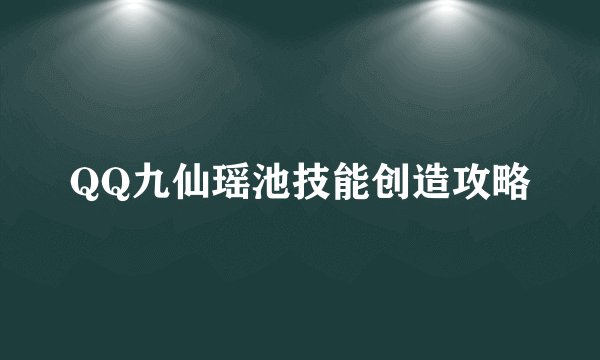 QQ九仙瑶池技能创造攻略