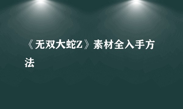 《无双大蛇Z》素材全入手方法