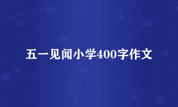 五一见闻小学400字作文