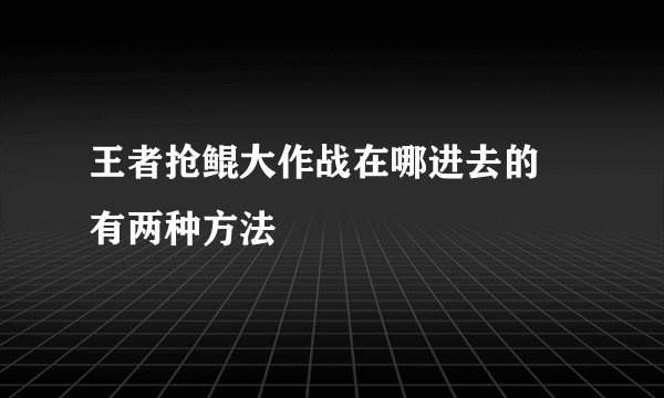王者抢鲲大作战在哪进去的 有两种方法