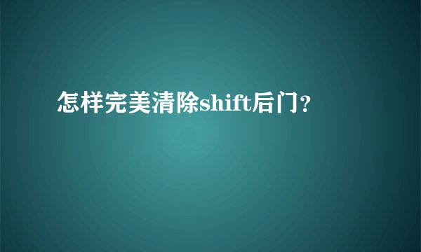 怎样完美清除shift后门？