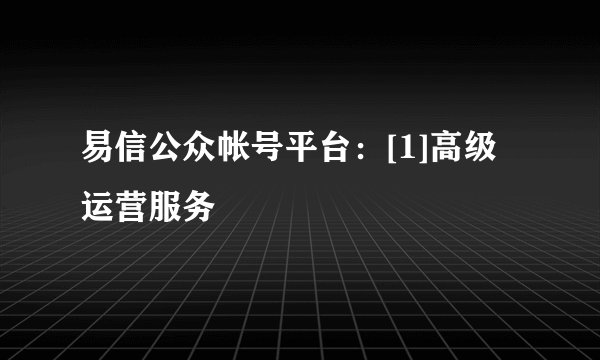 易信公众帐号平台：[1]高级运营服务