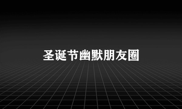 圣诞节幽默朋友圈